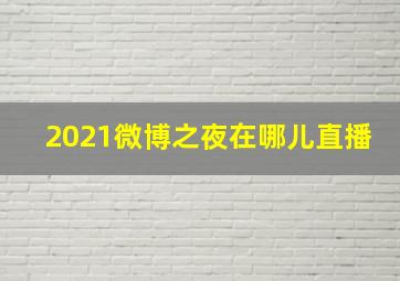 2021微博之夜在哪儿直播