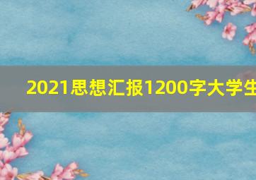 2021思想汇报1200字大学生