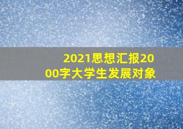 2021思想汇报2000字大学生发展对象