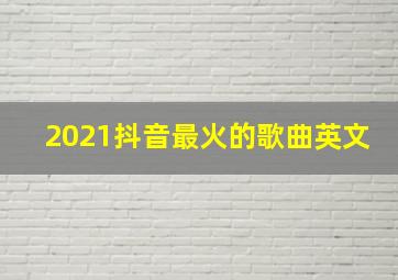 2021抖音最火的歌曲英文