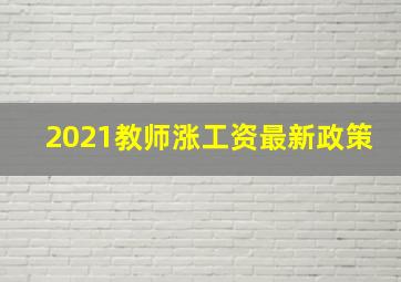 2021教师涨工资最新政策