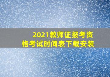 2021教师证报考资格考试时间表下载安装