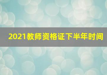 2021教师资格证下半年时间