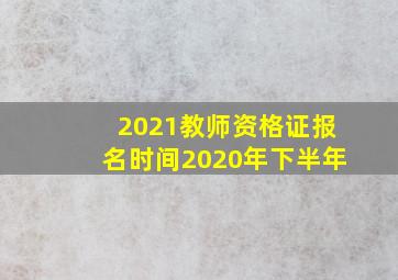 2021教师资格证报名时间2020年下半年