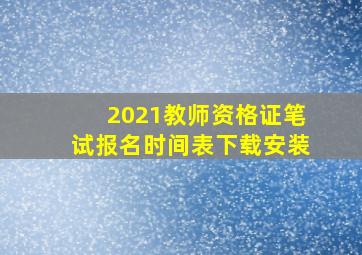 2021教师资格证笔试报名时间表下载安装