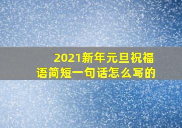 2021新年元旦祝福语简短一句话怎么写的