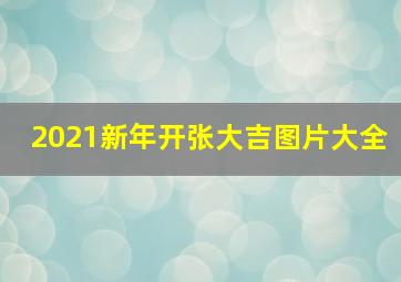 2021新年开张大吉图片大全