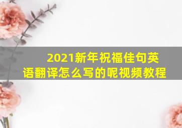 2021新年祝福佳句英语翻译怎么写的呢视频教程