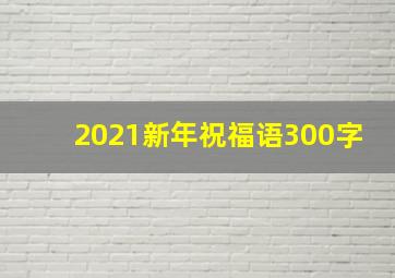 2021新年祝福语300字