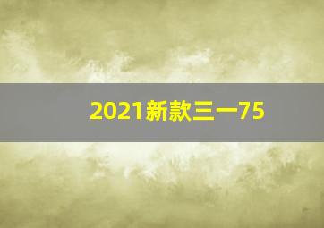 2021新款三一75