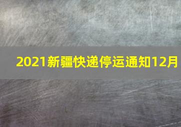 2021新疆快递停运通知12月