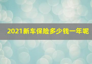 2021新车保险多少钱一年呢