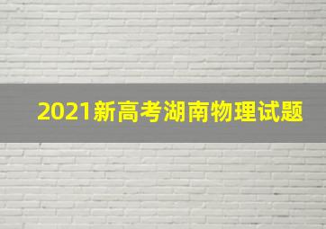 2021新高考湖南物理试题