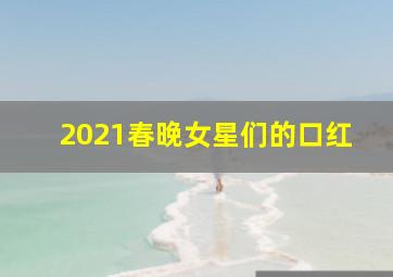 2021春晚女星们的口红