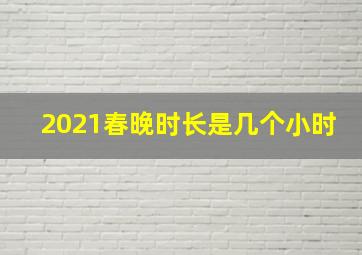 2021春晚时长是几个小时