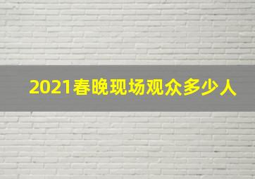 2021春晚现场观众多少人