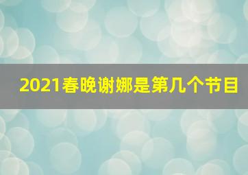 2021春晚谢娜是第几个节目