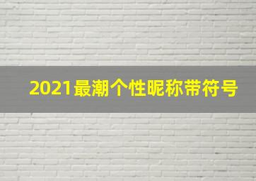 2021最潮个性昵称带符号