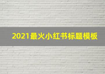 2021最火小红书标题模板