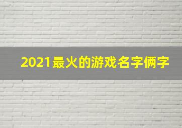 2021最火的游戏名字俩字