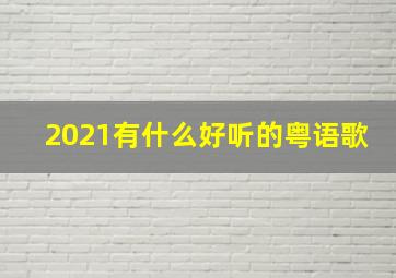 2021有什么好听的粤语歌