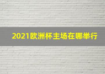 2021欧洲杯主场在哪举行