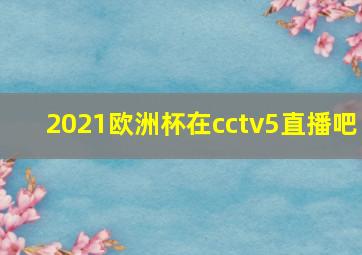 2021欧洲杯在cctv5直播吧