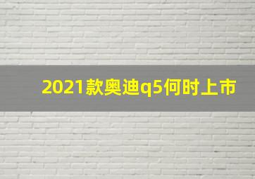 2021款奥迪q5何时上市