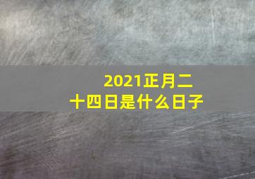 2021正月二十四日是什么日子