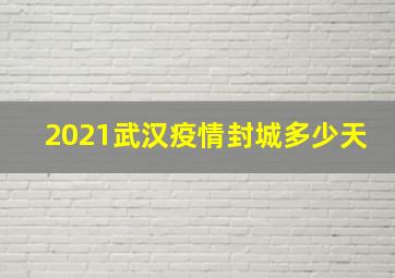 2021武汉疫情封城多少天