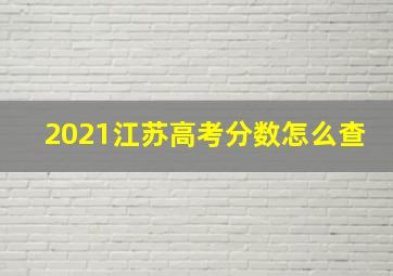 2021江苏高考分数怎么查