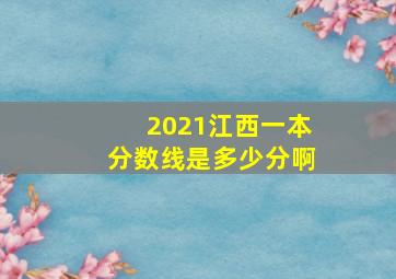 2021江西一本分数线是多少分啊