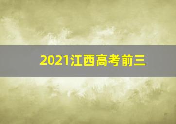 2021江西高考前三