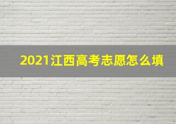 2021江西高考志愿怎么填