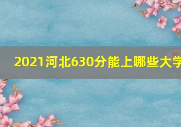 2021河北630分能上哪些大学