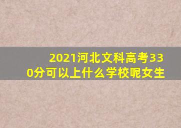 2021河北文科高考330分可以上什么学校呢女生