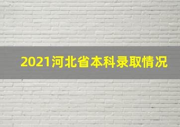 2021河北省本科录取情况