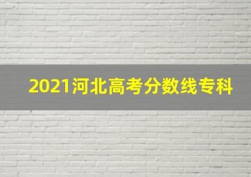 2021河北高考分数线专科