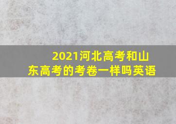 2021河北高考和山东高考的考卷一样吗英语