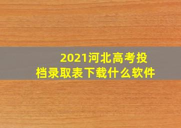 2021河北高考投档录取表下载什么软件