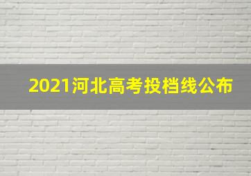 2021河北高考投档线公布