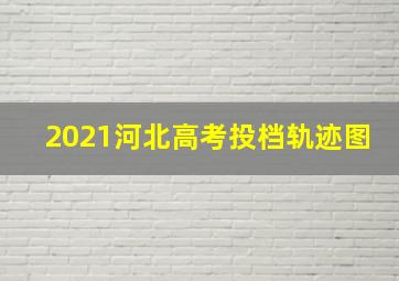 2021河北高考投档轨迹图