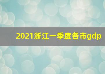 2021浙江一季度各市gdp