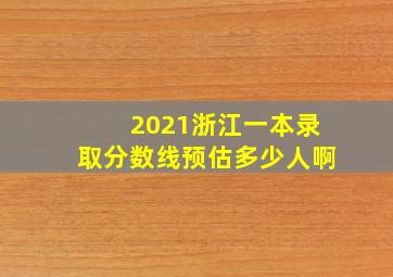 2021浙江一本录取分数线预估多少人啊