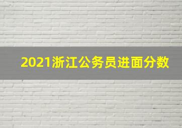 2021浙江公务员进面分数