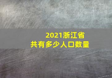 2021浙江省共有多少人口数量