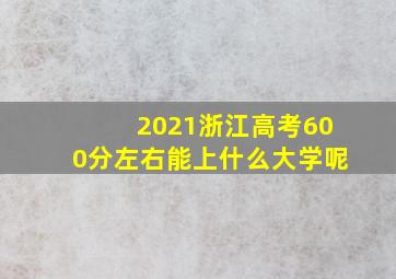 2021浙江高考600分左右能上什么大学呢