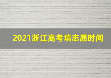 2021浙江高考填志愿时间