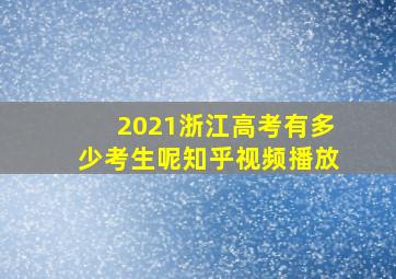 2021浙江高考有多少考生呢知乎视频播放