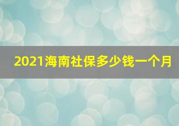 2021海南社保多少钱一个月